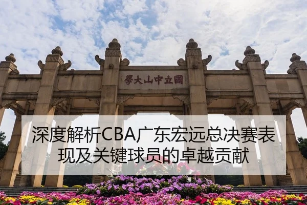 深度解析CBA广东宏远总决赛表现及关键球员的卓越贡献（AYX SPORTS）