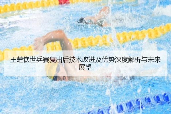王楚钦世乒赛复出后技术改进及优势深度解析与未来展望（AYX SPORTS）
